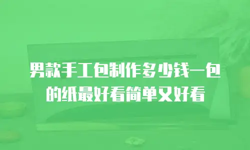 男款手工包制作多少钱一包的纸最好看简单又好看