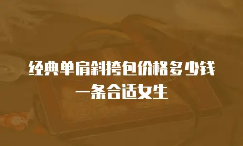 经典单肩斜挎包价格多少钱一条合适女生