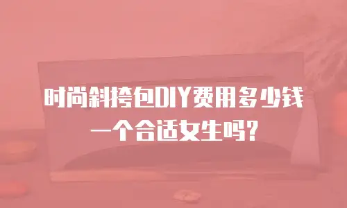 时尚斜挎包DIY费用多少钱一个合适女生吗？