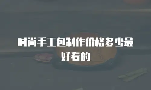 时尚手工包制作价格多少最好看的