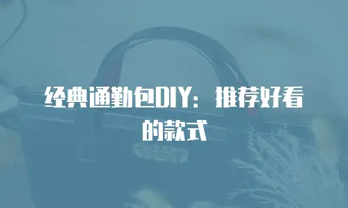 经典通勤包DIY：推荐好看的款式