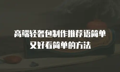 高端轻奢包制作推荐语简单又好看简单的方法