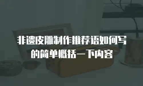 非遗皮雕制作推荐语如何写的简单概括一下内容