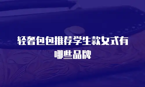 轻奢包包推荐学生款女式有哪些品牌