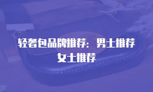 轻奢包品牌推荐：男士推荐女士推荐