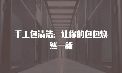 手工包清洁：让你的包包焕然一新