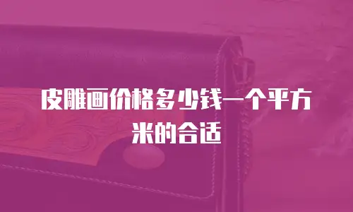 皮雕画价格多少钱一个平方米的合适