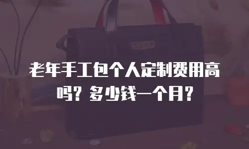 老年手工包个人定制费用高吗？多少钱一个月？