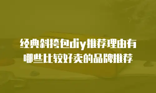 经典斜挎包diy推荐理由有哪些比较好卖的品牌推荐