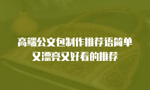 高端公文包制作推荐语简单又漂亮又好看的推荐