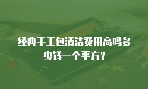 经典手工包清洁费用高吗多少钱一个平方？