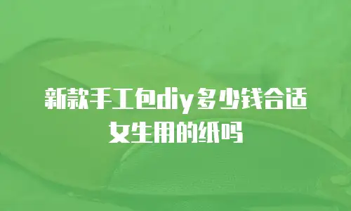 新款手工包diy多少钱合适女生用的纸吗