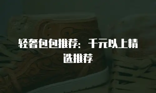 轻奢包包推荐：千元以上精选推荐