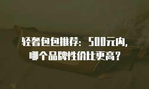 轻奢包包推荐：500元内，哪个品牌性价比更高？