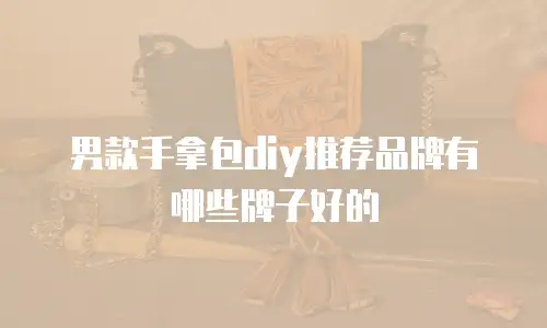 男款手拿包diy推荐品牌有哪些牌子好的
