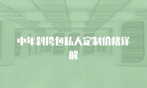  中年斜挎包私人定制价格详解