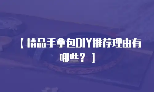 【精品手拿包DIY推荐理由有哪些？】