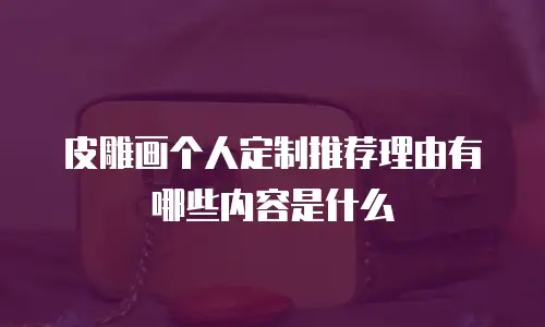 皮雕画个人定制推荐理由有哪些内容是什么