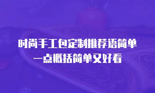 时尚手工包定制推荐语简单一点概括简单又好看