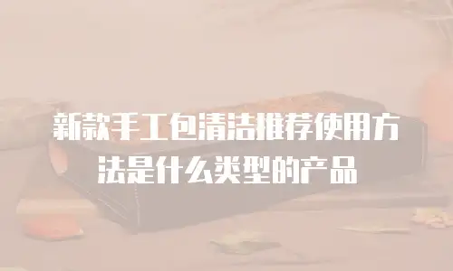 新款手工包清洁推荐使用方法是什么类型的产品