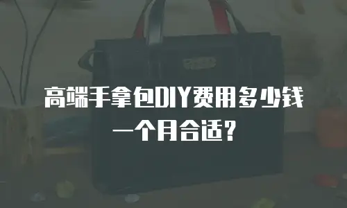 高端手拿包DIY费用多少钱一个月合适？