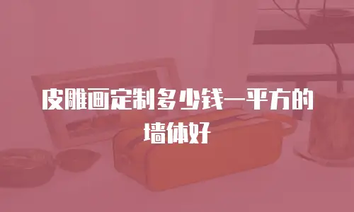 皮雕画定制多少钱一平方的墙体好