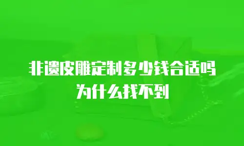非遗皮雕定制多少钱合适吗为什么找不到