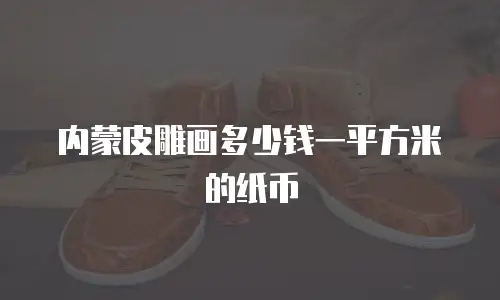 内蒙皮雕画多少钱一平方米的纸币