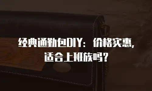 经典通勤包DIY：价格实惠，适合上班族吗？