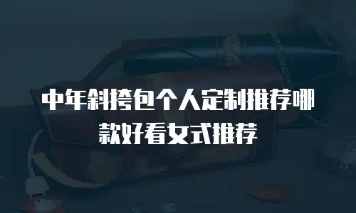 中年斜挎包个人定制推荐哪款好看女式推荐