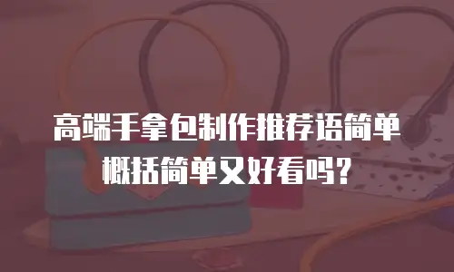 高端手拿包制作推荐语简单概括简单又好看吗？