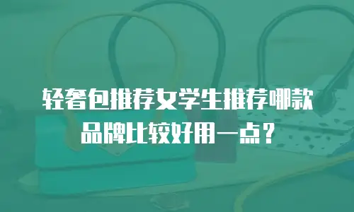 轻奢包推荐女学生推荐哪款品牌比较好用一点？