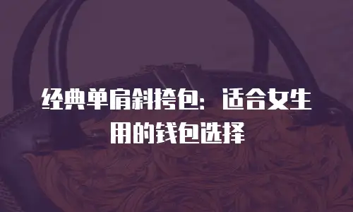 经典单肩斜挎包：适合女生用的钱包选择