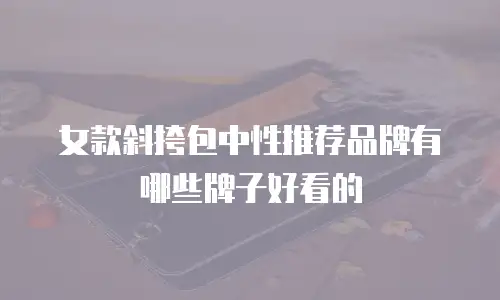 女款斜挎包中性推荐品牌有哪些牌子好看的