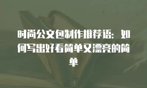 时尚公文包制作推荐语：如何写出好看简单又漂亮的简单
