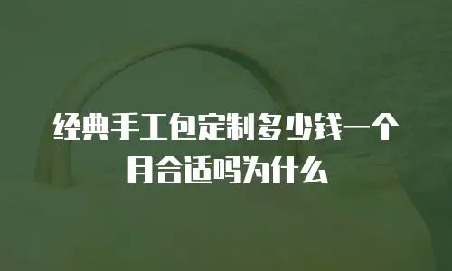 经典手工包定制多少钱一个月合适吗为什么