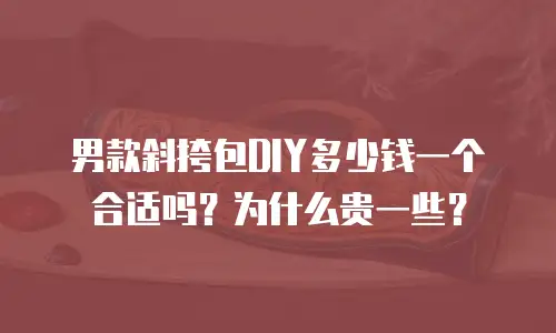 男款斜挎包DIY多少钱一个合适吗？为什么贵一些？