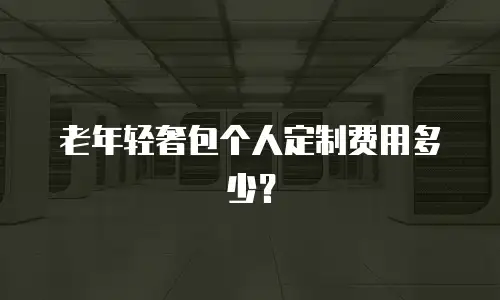 老年轻奢包个人定制费用多少？