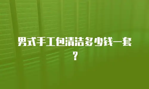 男式手工包清洁多少钱一套？