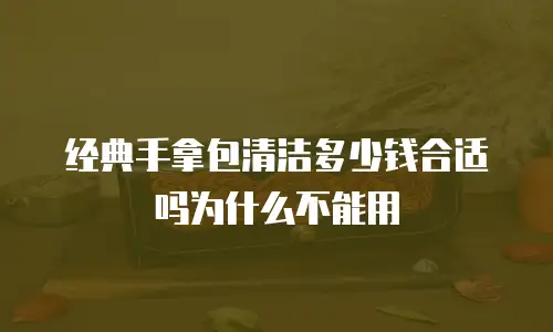 经典手拿包清洁多少钱合适吗为什么不能用