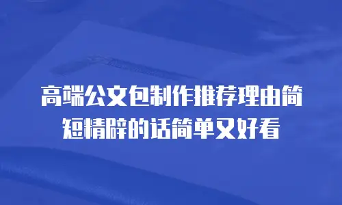高端公文包制作推荐理由简短精辟的话简单又好看
