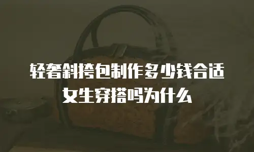 轻奢斜挎包制作多少钱合适女生穿搭吗为什么