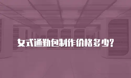  女式通勤包制作价格多少?