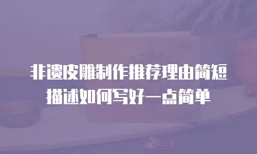 非遗皮雕制作推荐理由简短描述如何写好一点简单