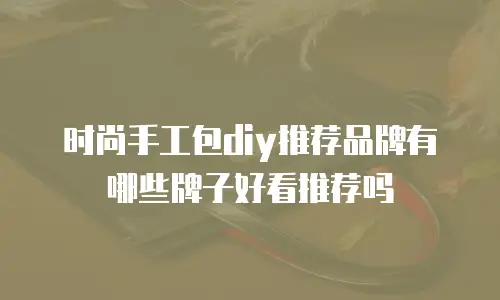 时尚手工包diy推荐品牌有哪些牌子好看推荐吗