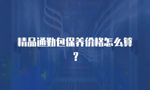 精品通勤包保养价格怎么算？