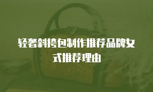 轻奢斜挎包制作推荐品牌女式推荐理由