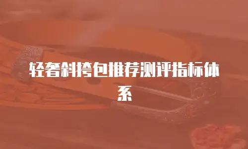 轻奢斜挎包推荐测评指标体系