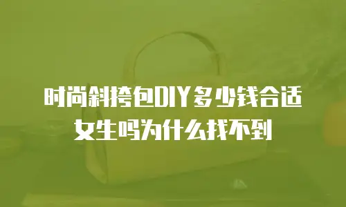 时尚斜挎包DIY多少钱合适女生吗为什么找不到