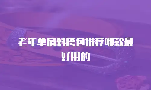 老年单肩斜挎包推荐哪款最好用的